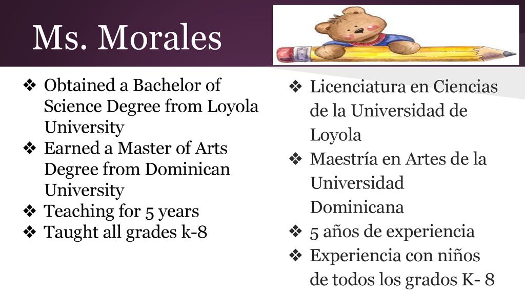 Ms. Morales Obtained a Bachelor of Science Degree from Loyola University. Earned a Master of Arts Degree from Dominican University.