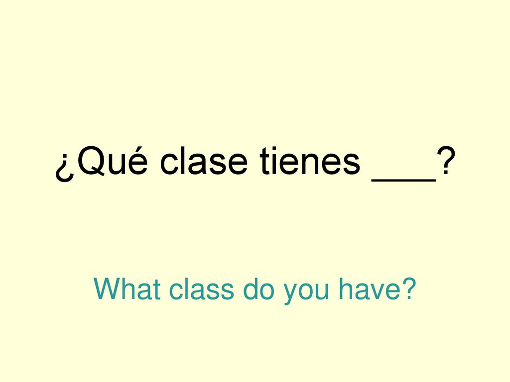 ¿Qué clase tienes ___ What class do you have