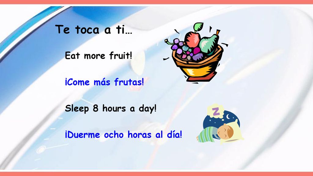 Te toca a ti… Eat more fruit! ¡Come más frutas! Sleep 8 hours a day!