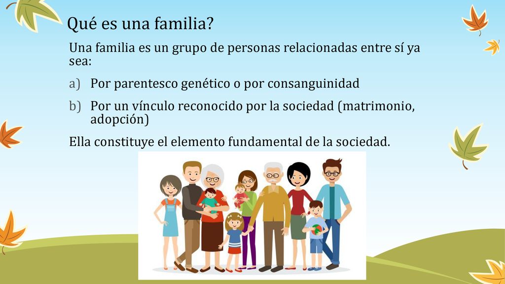 Qué es una familia Una familia es un grupo de personas relacionadas entre sí ya sea: Por parentesco genético o por consanguinidad.