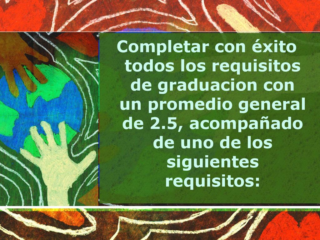 Completar con éxito todos los requisitos de graduacion con un promedio general de 2.5, acompañado de uno de los siguientes requisitos: