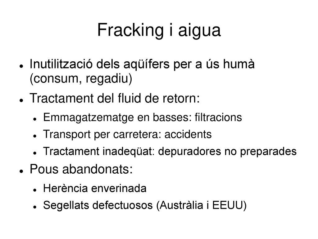 Fracking i aigua Inutilització dels aqüífers per a ús humà (consum, regadiu) Tractament del fluid de retorn: