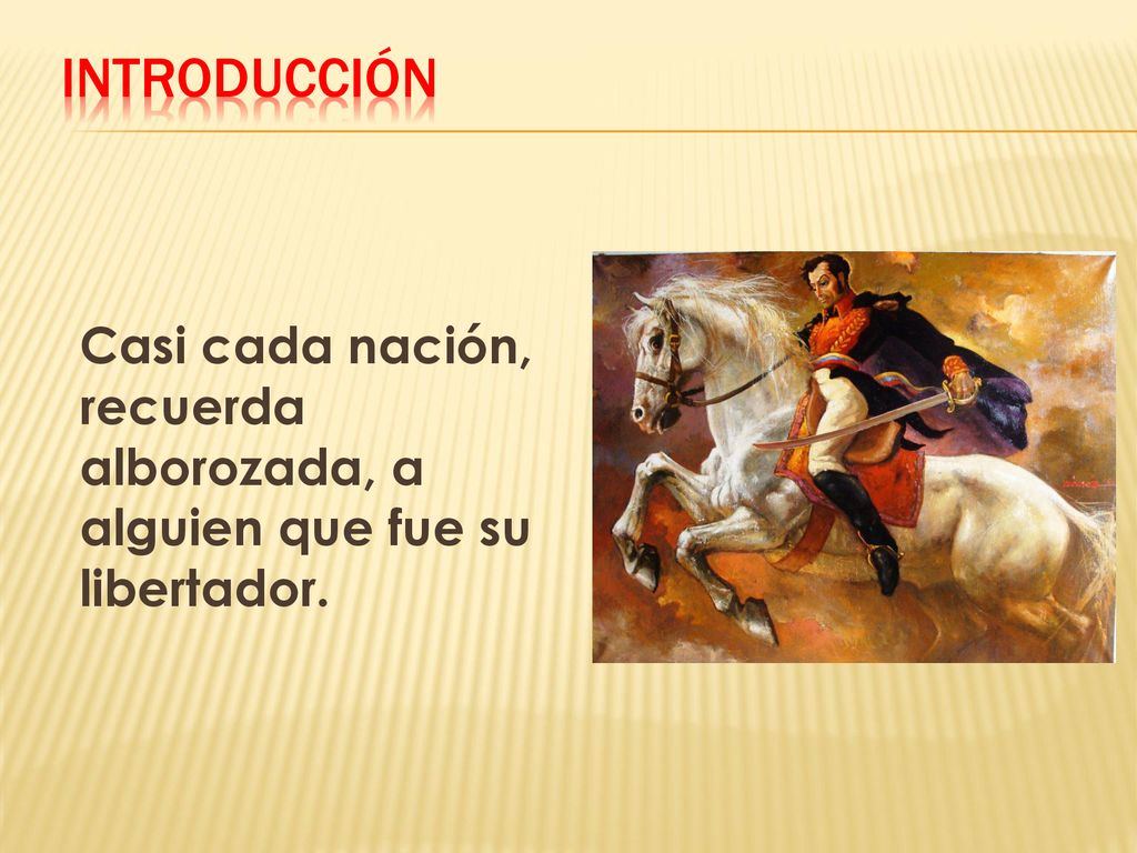 Introducción Casi cada nación, recuerda alborozada, a alguien que fue su libertador.