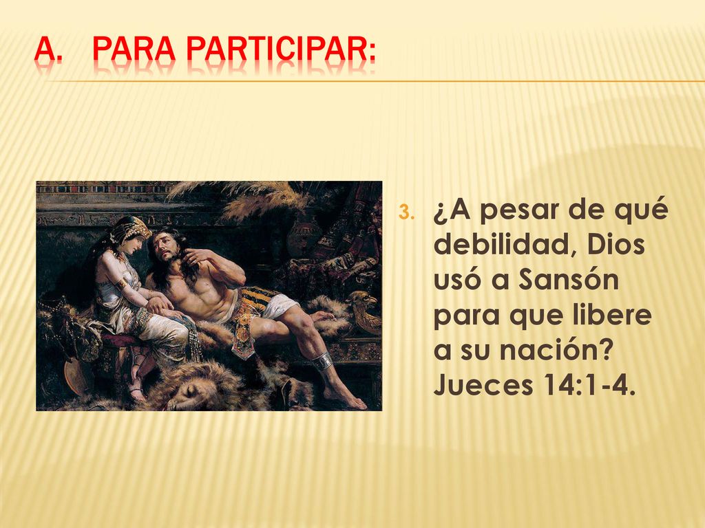 Para participar: ¿A pesar de qué debilidad, Dios usó a Sansón para que libere a su nación.
