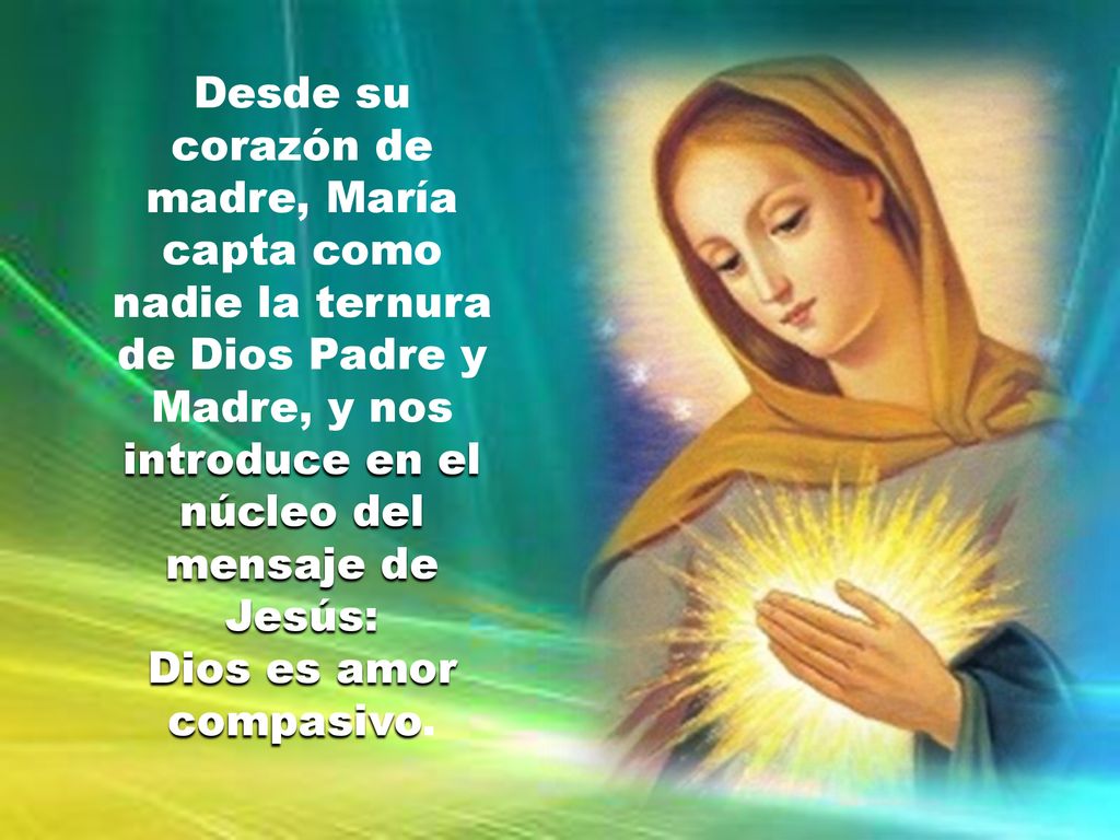 Desde su corazón de madre, María capta como nadie la ternura de Dios Padre y Madre, y nos introduce en el núcleo del mensaje de Jesús: