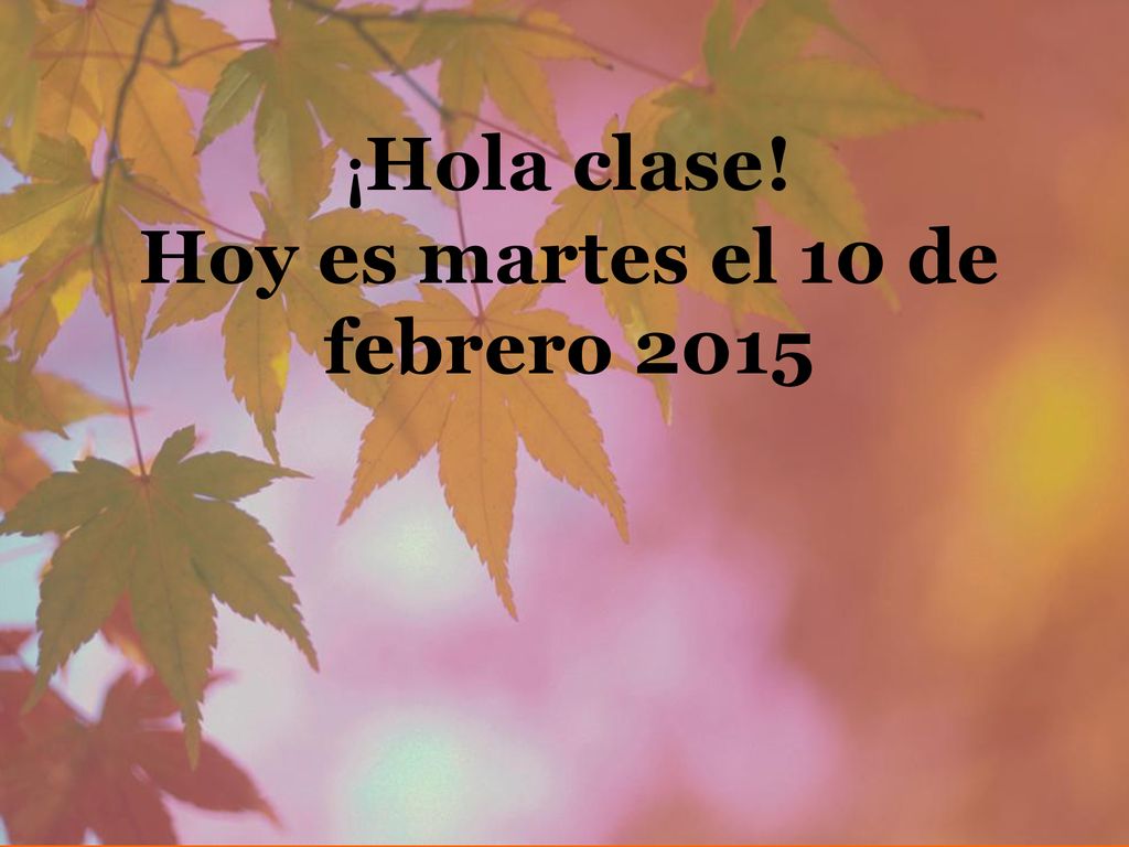 ¡Hola clase! Hoy es martes el 10 de febrero 2015