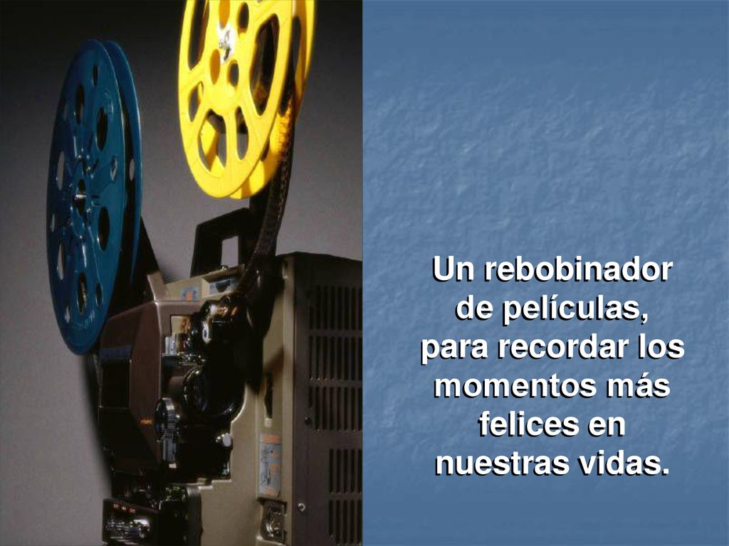 Un rebobinador de películas, para recordar los momentos más felices en nuestras vidas.