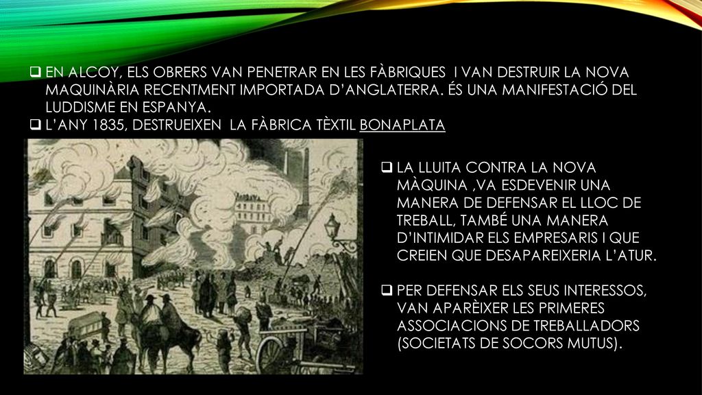 EN ALCOY, ELS OBRERS VAN PENETRAR EN LES FÀBRIQUES I VAN DESTRUIR LA NOVA MAQUINÀRIA RECENTMENT IMPORTADA D’ANGLATERRA. ÉS UNA MANIFESTACIÓ DEL LUDDISME EN ESPANYA.