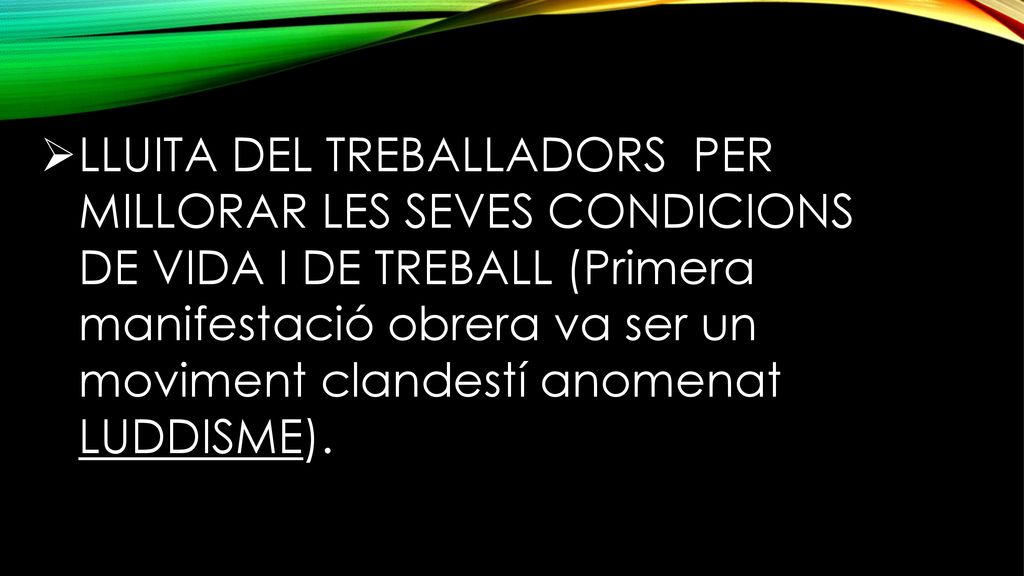 LLUITA DEL TREBALLADORS PER MILLORAR LES SEVES CONDICIONS DE VIDA I DE TREBALL (Primera manifestació obrera va ser un moviment clandestí anomenat LUDDISME).