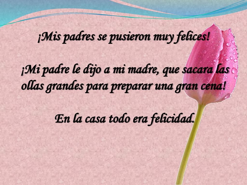 ¡Mis padres se pusieron muy felices! En la casa todo era felicidad.