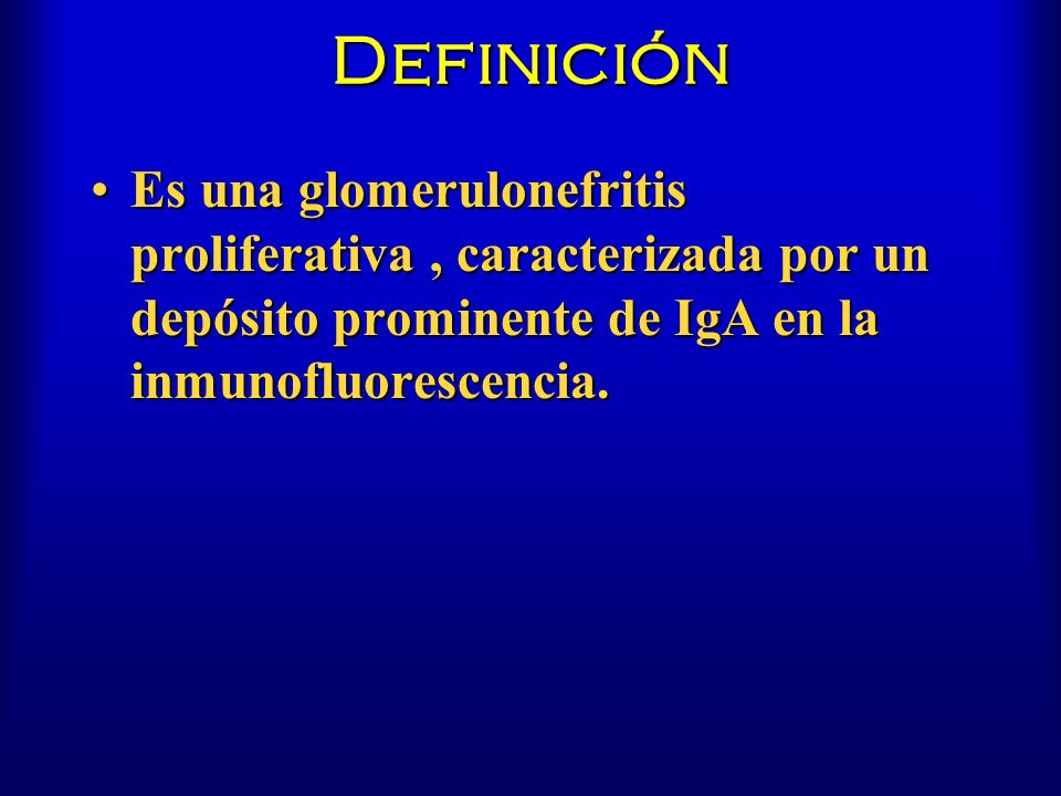 Definición Es una glomerulonefritis proliferativa , caracterizada por un depósito prominente de IgA en la inmunofluorescencia.