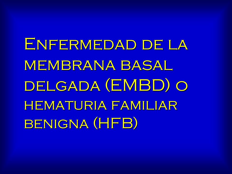 Enfermedad de la membrana basal delgada (EMBD) o hematuria familiar benigna (HFB)