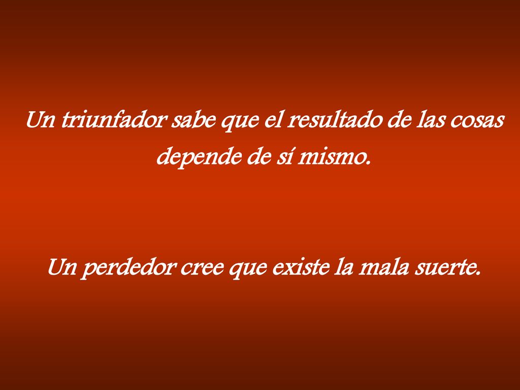 Un triunfador sabe que el resultado de las cosas depende de sí mismo.