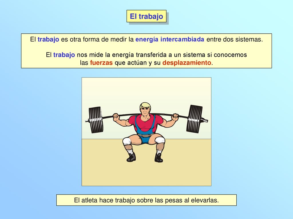 El trabajo El trabajo es otra forma de medir la energía intercambiada entre dos sistemas.