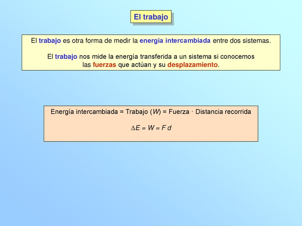 El trabajo El trabajo es otra forma de medir la energía intercambiada entre dos sistemas.