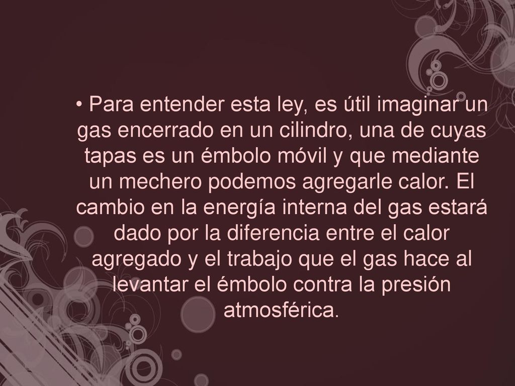 • Para entender esta ley, es útil imaginar un gas encerrado en un cilindro, una de cuyas tapas es un émbolo móvil y que mediante un mechero podemos agregarle calor.