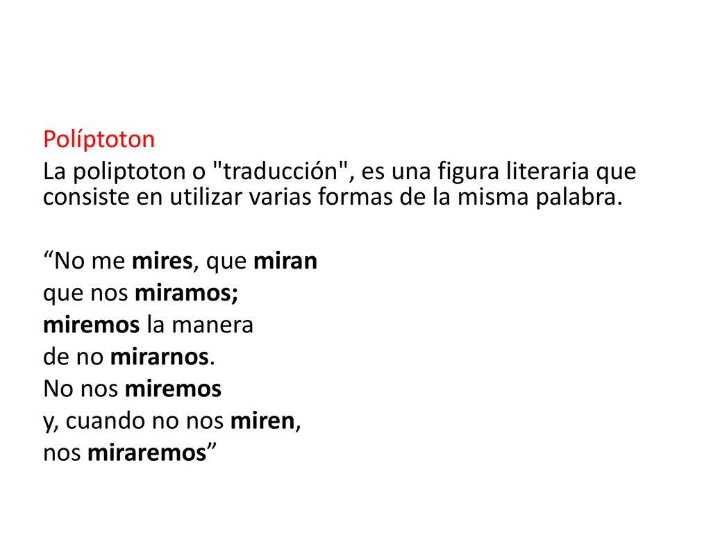 Políptoton La poliptoton o traducción , es una figura literaria que consiste en utilizar varias formas de la misma palabra.