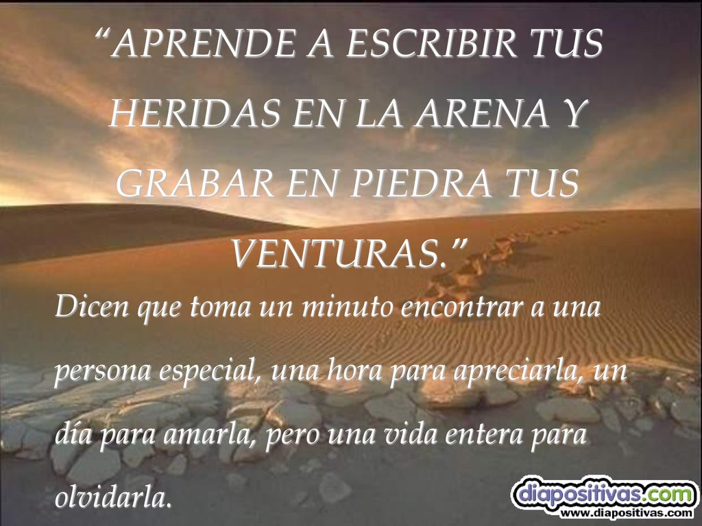 APRENDE A ESCRIBIR TUS HERIDAS EN LA ARENA Y GRABAR EN PIEDRA TUS