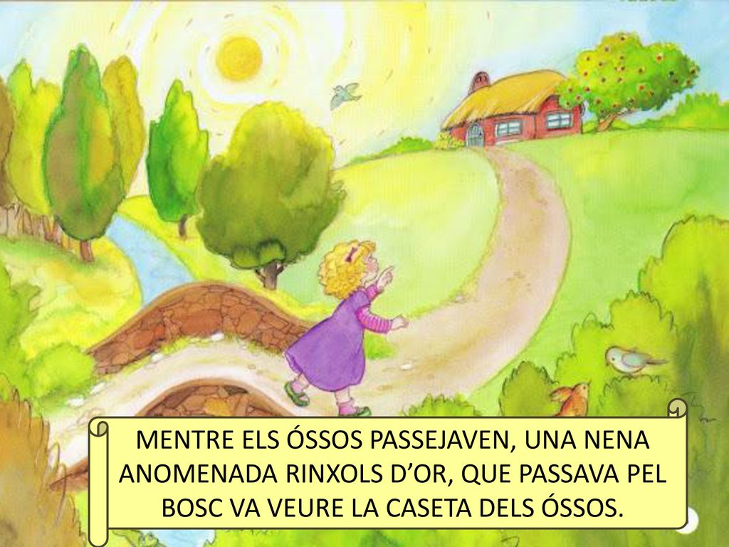 MENTRE ELS ÓSSOS PASSEJAVEN, UNA NENA ANOMENADA RINXOLS D’OR, QUE PASSAVA PEL BOSC VA VEURE LA CASETA DELS ÓSSOS.