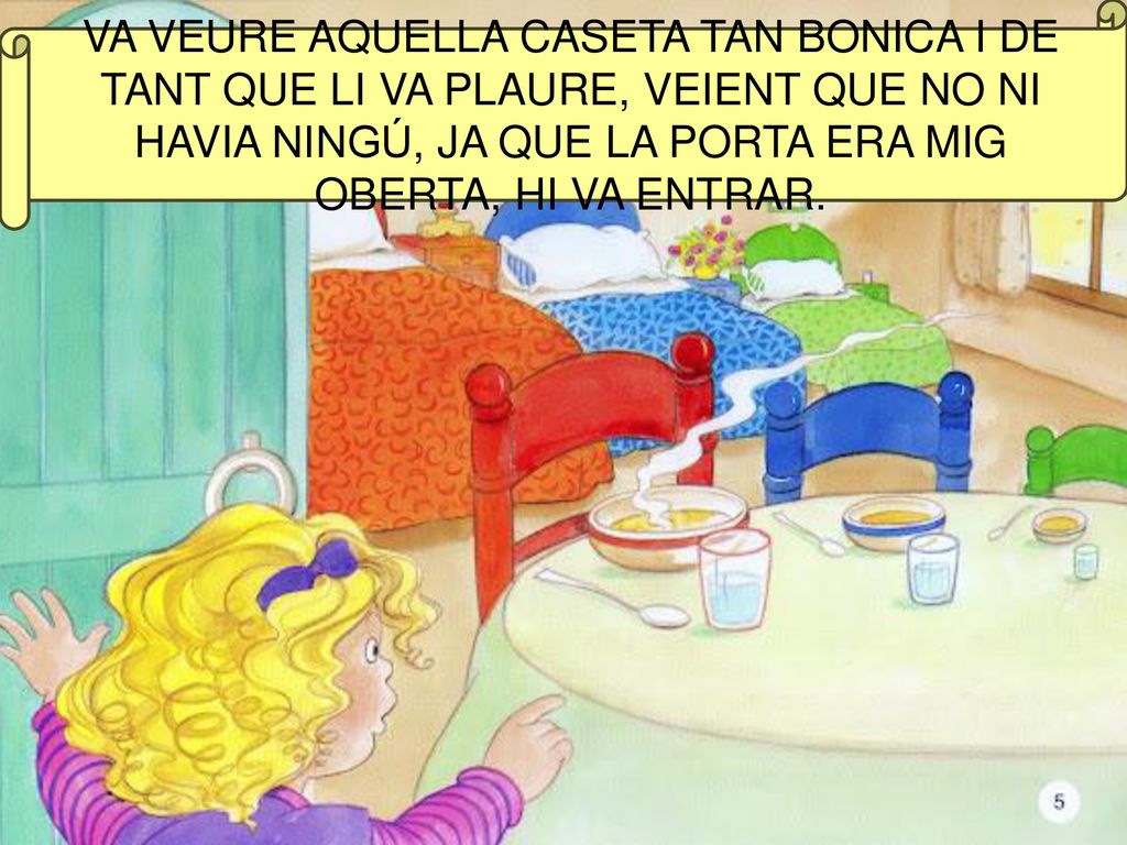 VA VEURE AQUELLA CASETA TAN BONICA I DE TANT QUE LI VA PLAURE, VEIENT QUE NO NI HAVIA NINGÚ, JA QUE LA PORTA ERA MIG OBERTA, HI VA ENTRAR.