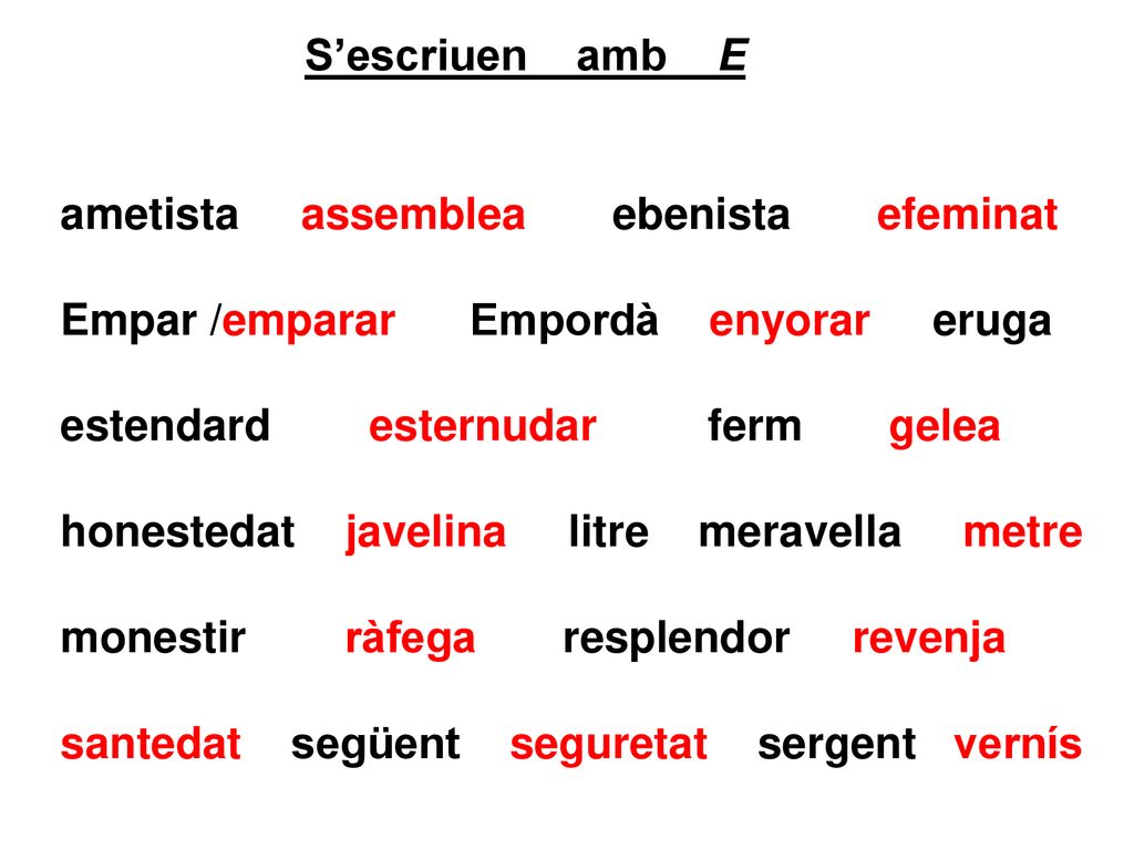 S’escriuen amb E ametista assemblea ebenista efeminat. Empar /emparar Empordà enyorar eruga.