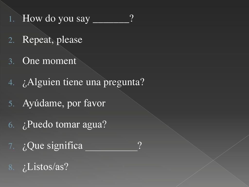 How do you say _______ Repeat, please. One moment. ¿Alguien tiene una pregunta Ayúdame, por favor.