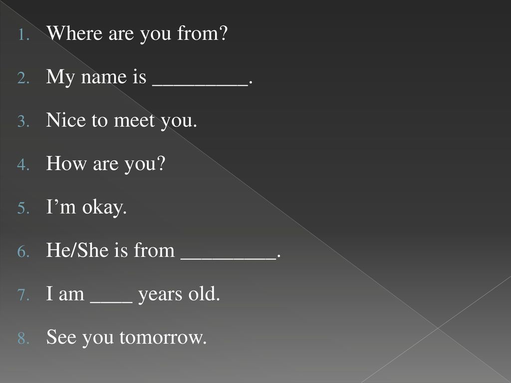 Where are you from My name is _________. Nice to meet you. How are you I’m okay. He/She is from _________.