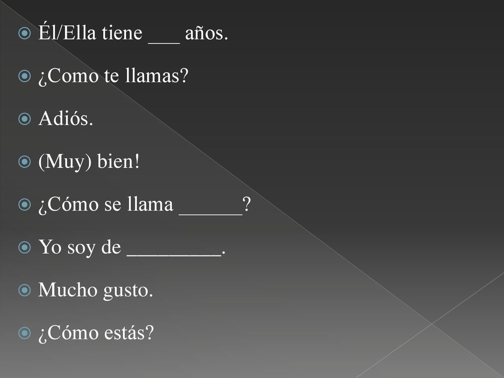 Él/Ella tiene ___ años. ¿Como te llamas Adiós. (Muy) bien! ¿Cómo se llama ______ Yo soy de _________.
