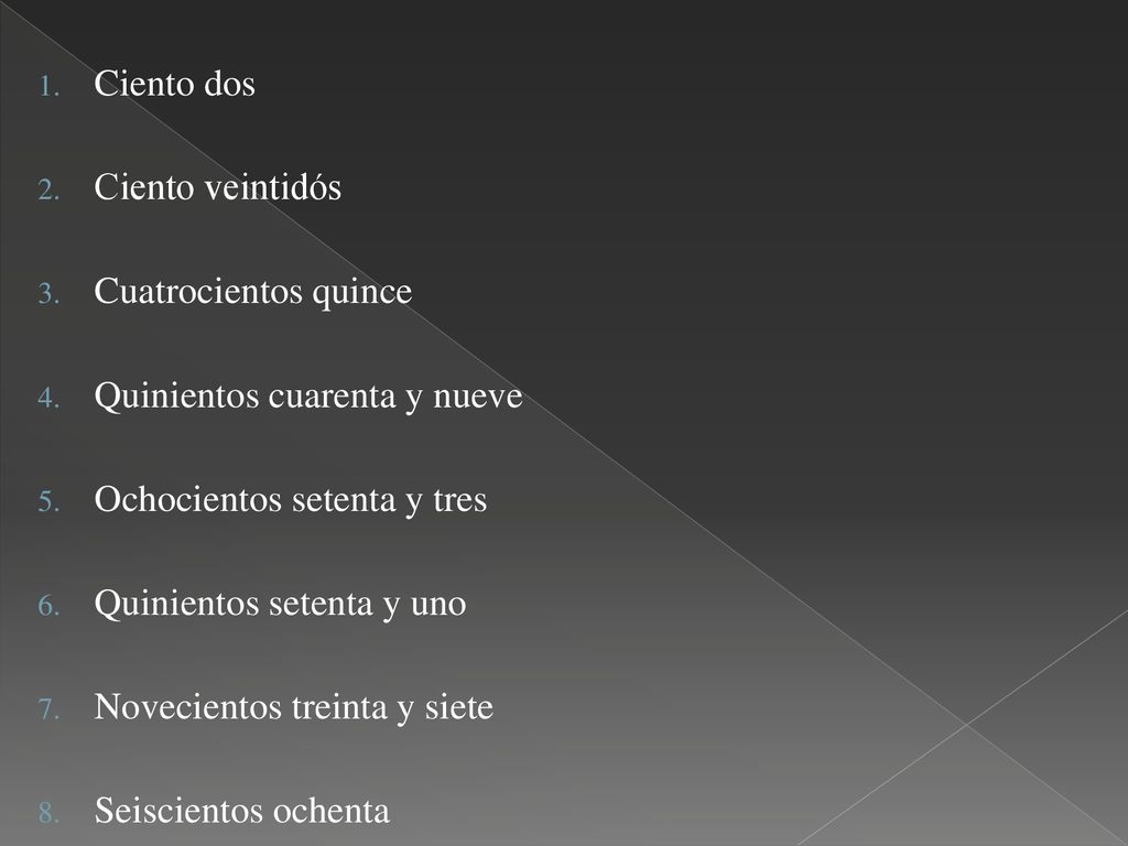 Ciento dos Ciento veintidós. Cuatrocientos quince. Quinientos cuarenta y nueve. Ochocientos setenta y tres.