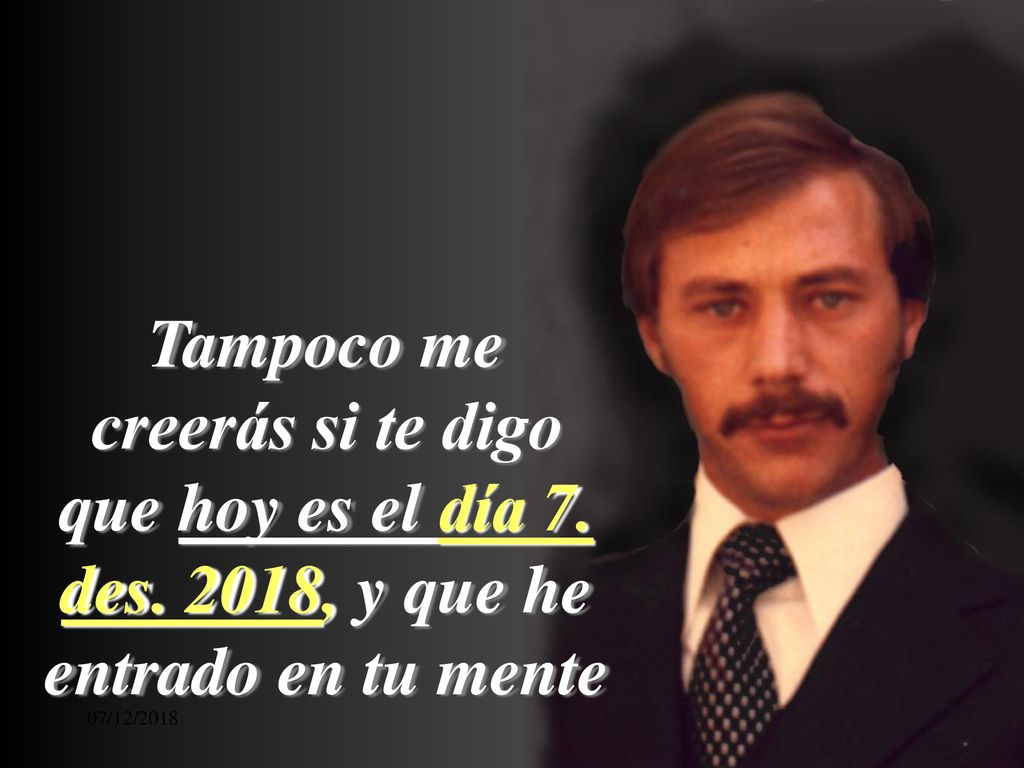 Tampoco me creerás si te digo que hoy es el día 7. des des