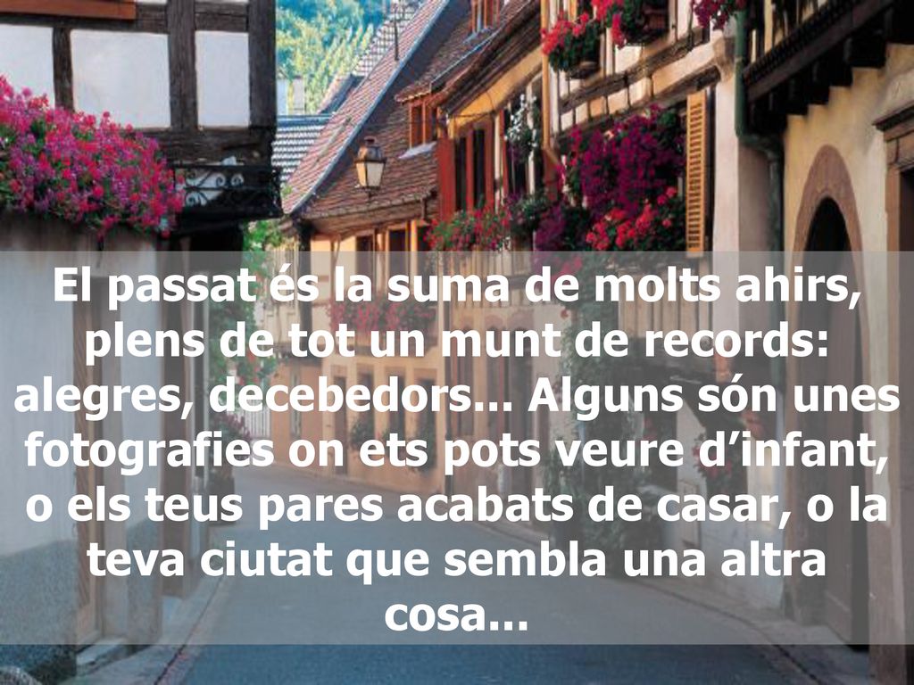 El passat és la suma de molts ahirs, plens de tot un munt de records: alegres, decebedors...
