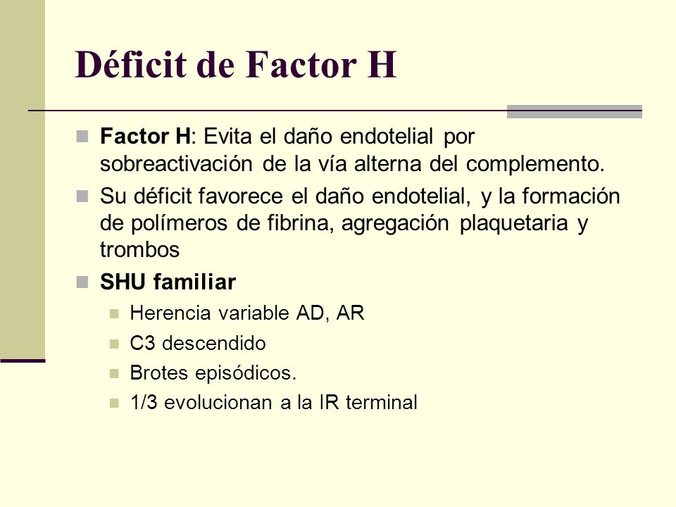 Déficit de Factor H Factor H: Evita el daño endotelial por sobreactivación de la vía alterna del complemento.