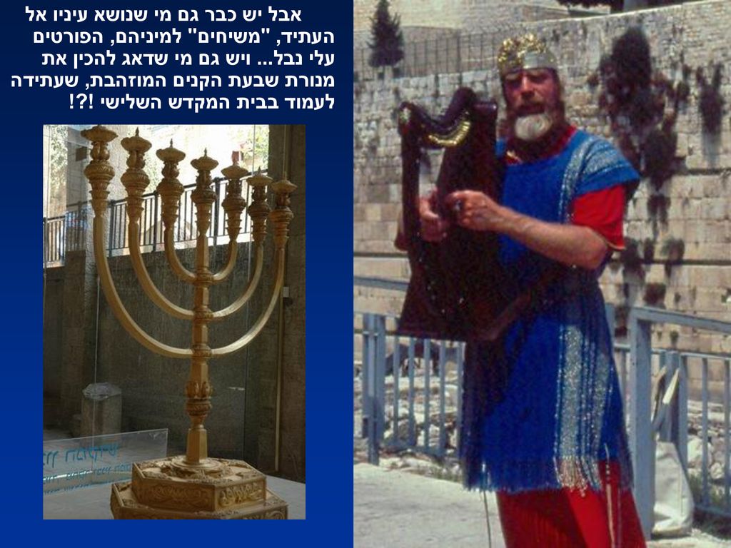 אבל יש כבר גם מי שנושא עיניו אל העתיד, משיחים למיניהם, הפורטים עלי נבל...