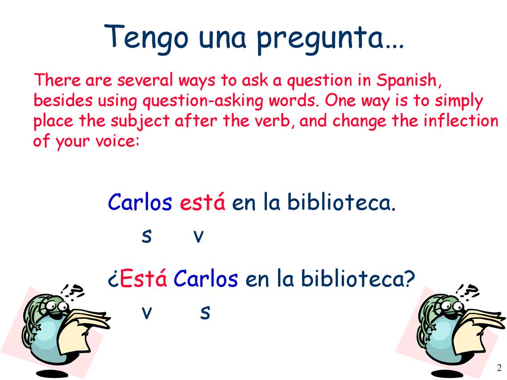 Tengo una pregunta… Carlos está en la biblioteca. s v