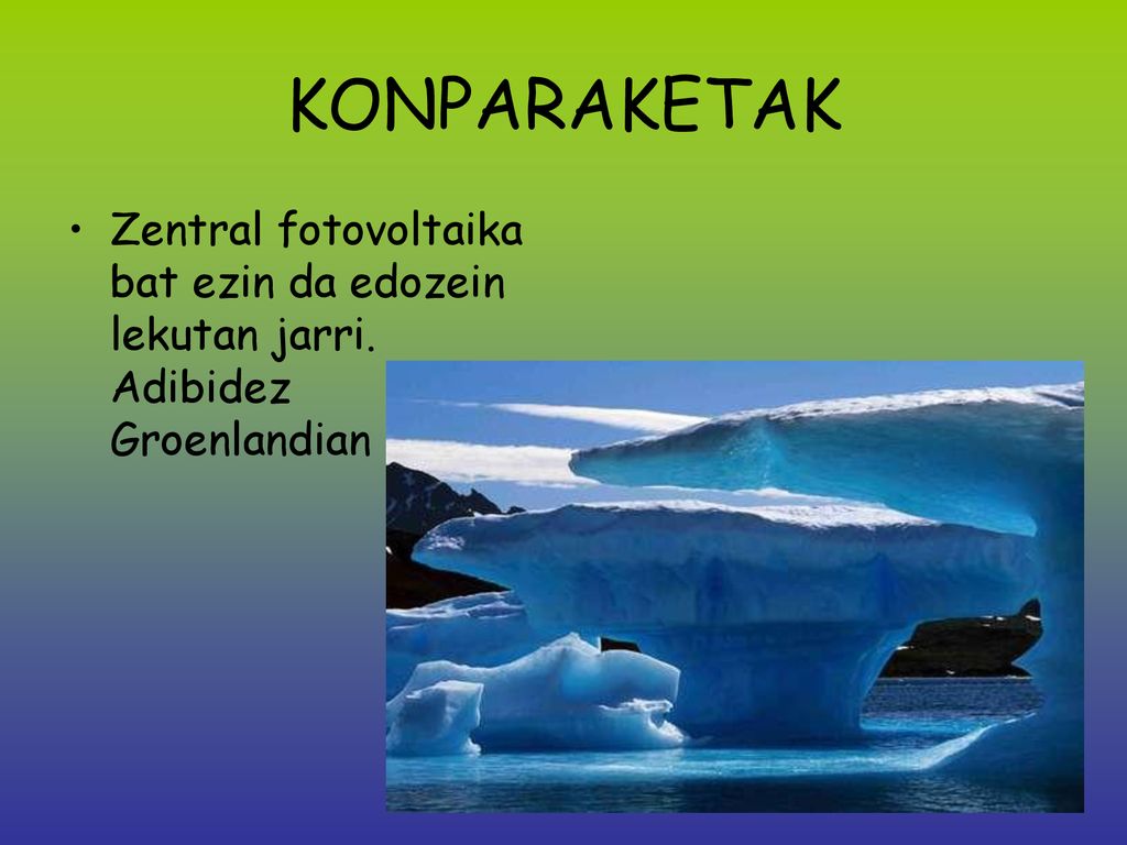 KONPARAKETAK Zentral fotovoltaika bat ezin da edozein lekutan jarri. Adibidez Groenlandian