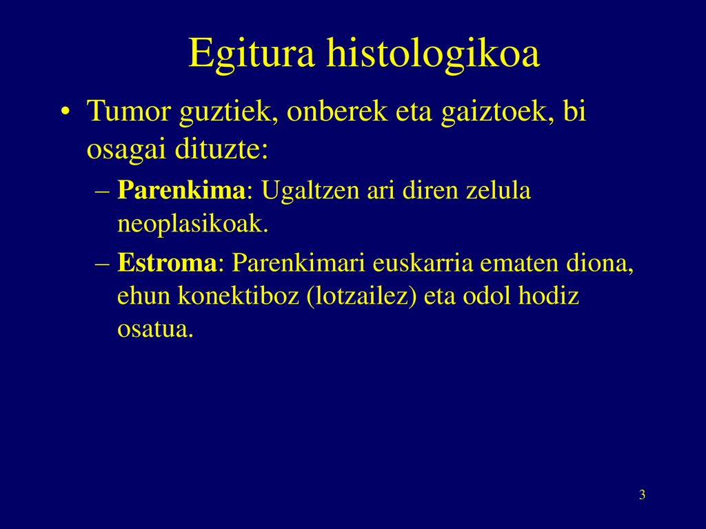 Egitura histologikoa Tumor guztiek, onberek eta gaiztoek, bi osagai dituzte: Parenkima: Ugaltzen ari diren zelula neoplasikoak.