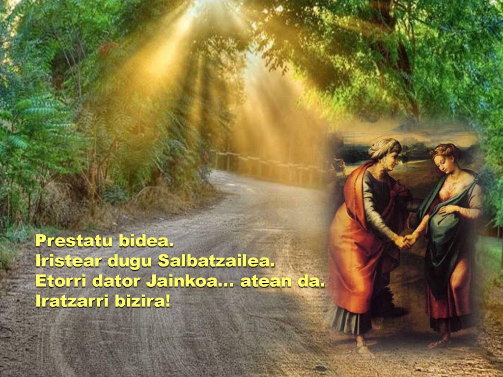 Prestatu bidea. Iristear dugu Salbatzailea. Etorri dator Jainkoa… atean da. Iratzarri bizira!