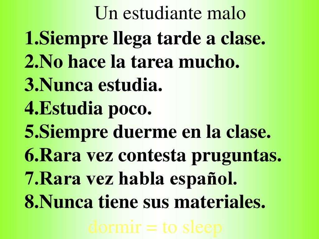 Un estudiante malo 1.Siempre llega tarde a clase. 2.No hace la tarea mucho. 3.Nunca estudia. 4.Estudia poco.