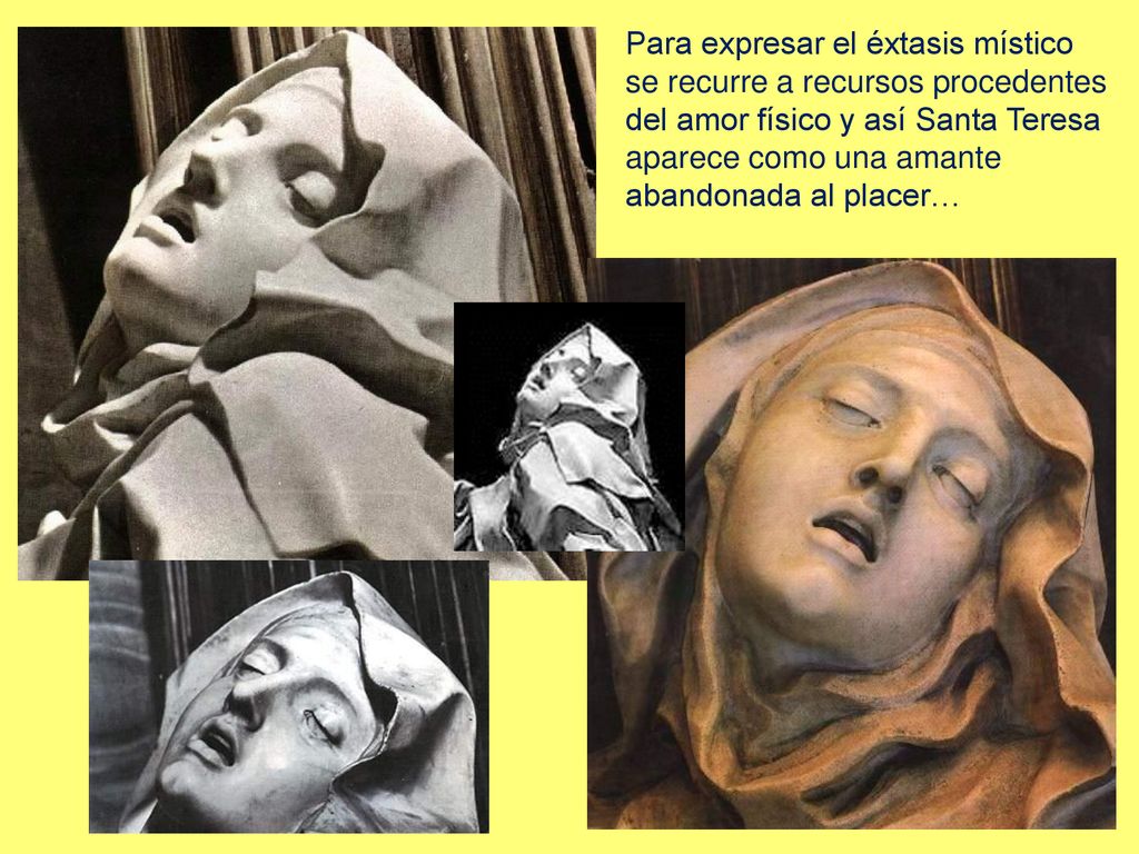 Para expresar el éxtasis místico se recurre a recursos procedentes del amor físico y así Santa Teresa aparece como una amante abandonada al placer…