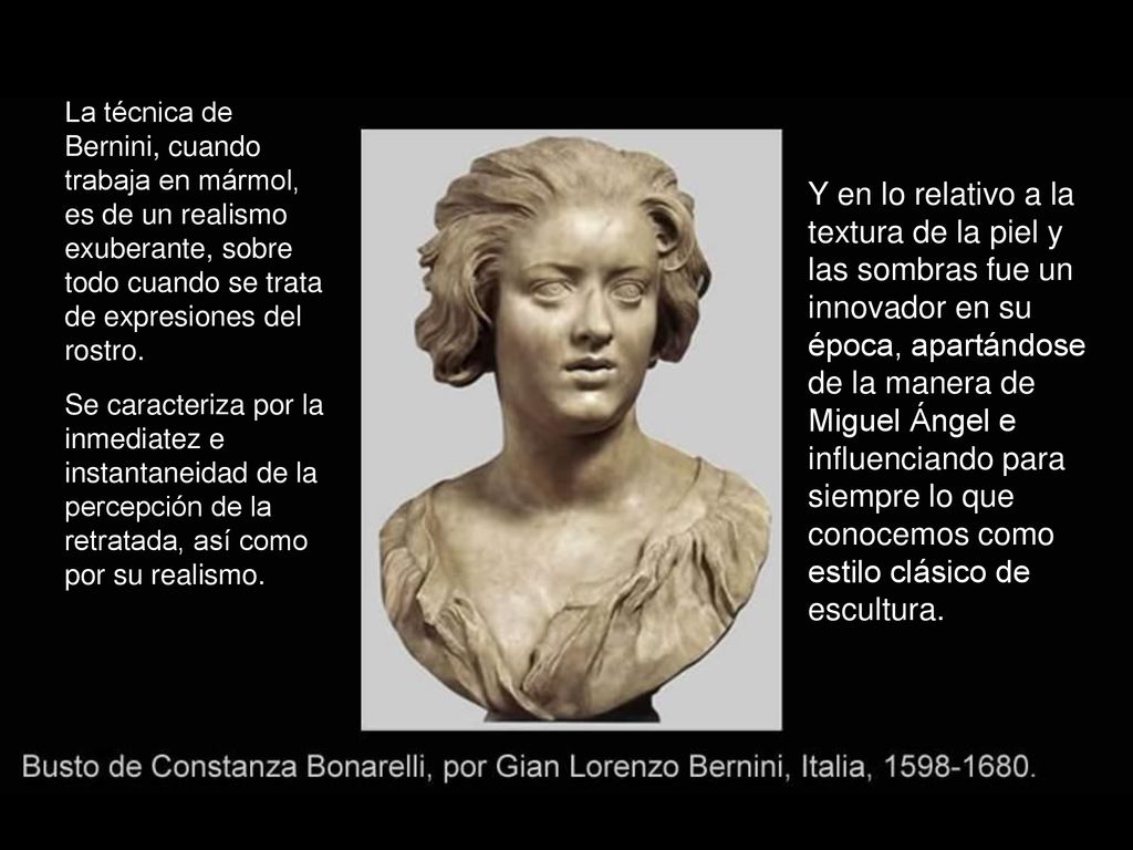 La técnica de Bernini, cuando trabaja en mármol, es de un realismo exuberante, sobre todo cuando se trata de expresiones del rostro.