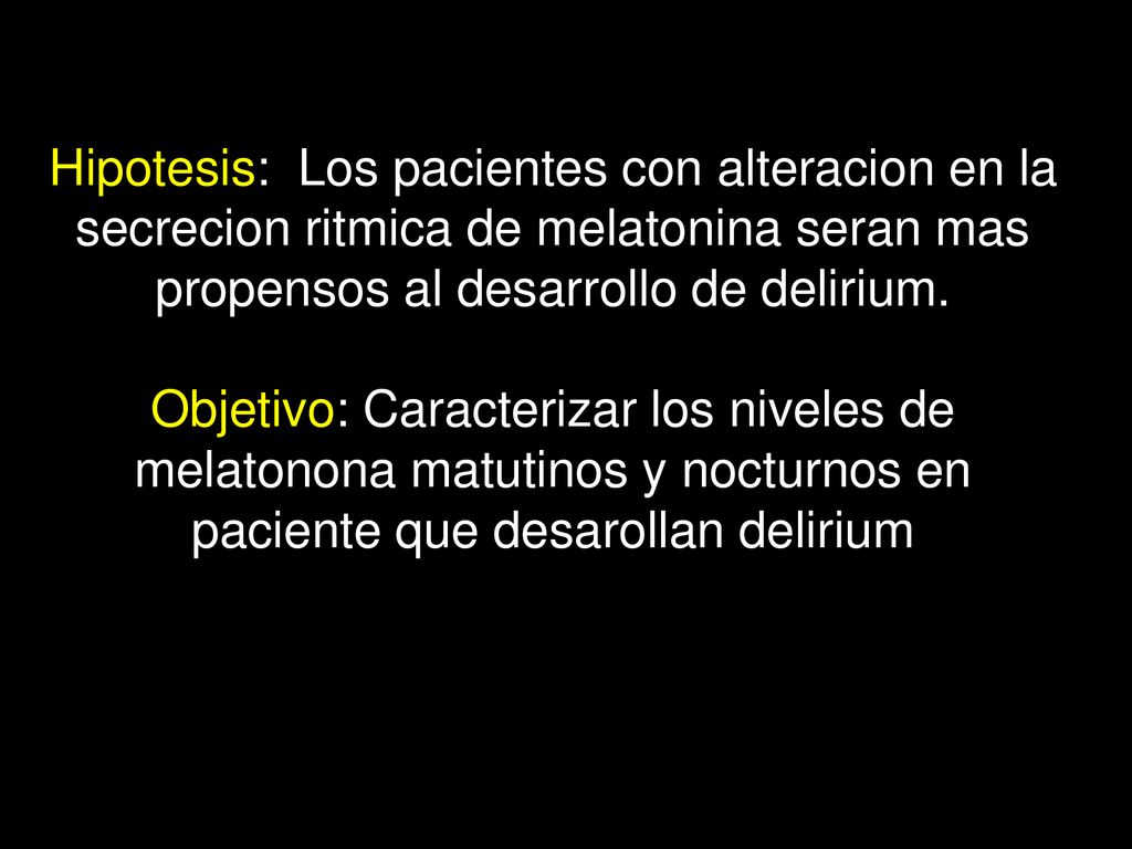 Hipotesis: Los pacientes con alteracion en la secrecion ritmica de melatonina seran mas propensos al desarrollo de delirium.
