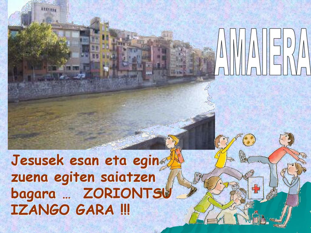AMAIERA Jesusek esan eta egin zuena egiten saiatzen bagara … ZORIONTSU IZANGO GARA !!!