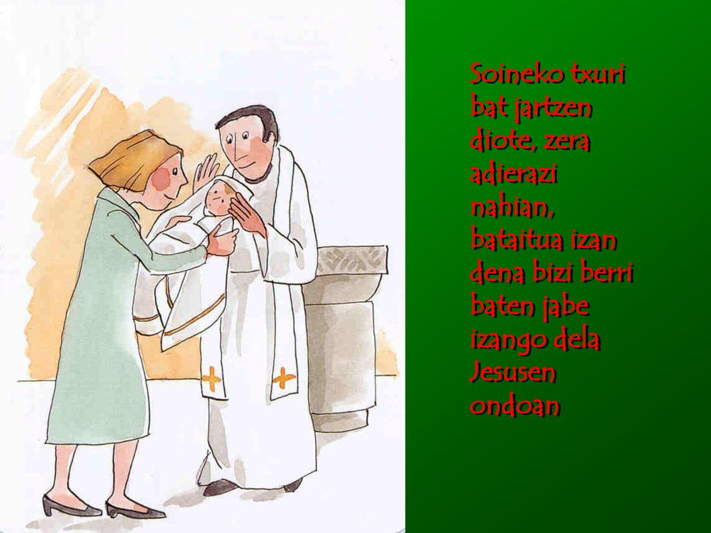 Soineko txuri bat jartzen diote, zera adierazi nahian, bataitua izan dena bizi berri baten jabe izango dela Jesusen ondoan