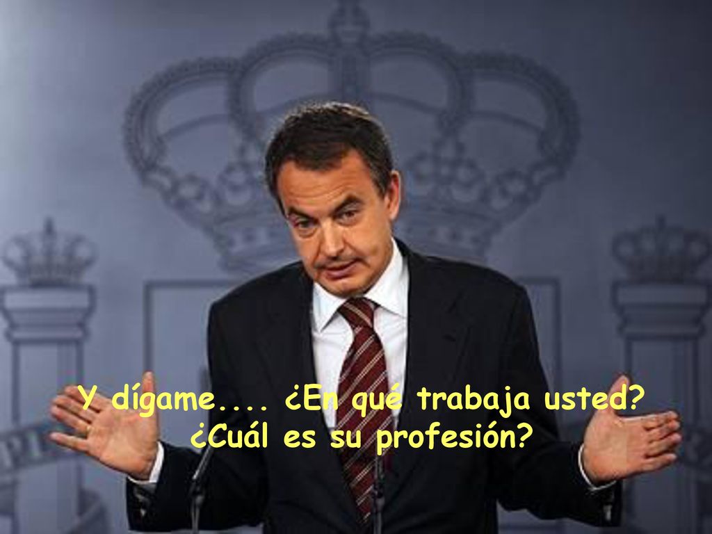 Y dígame.... ¿En qué trabaja usted ¿Cuál es su profesión