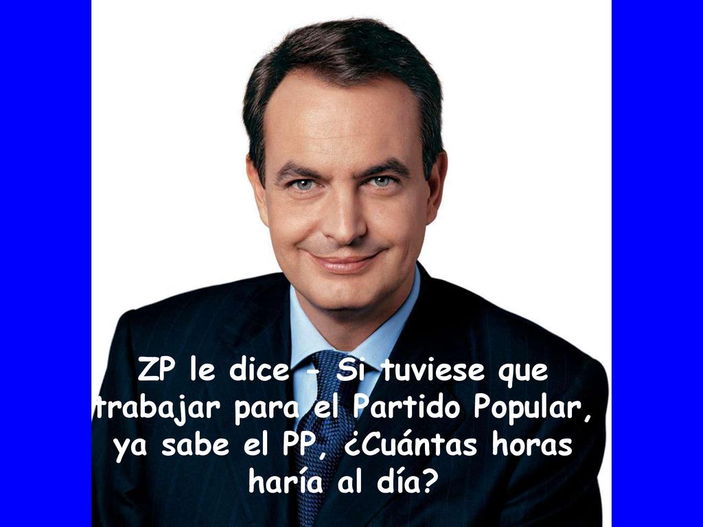 ZP le dice - Si tuviese que trabajar para el Partido Popular, ya sabe el PP, ¿Cuántas horas haría al día