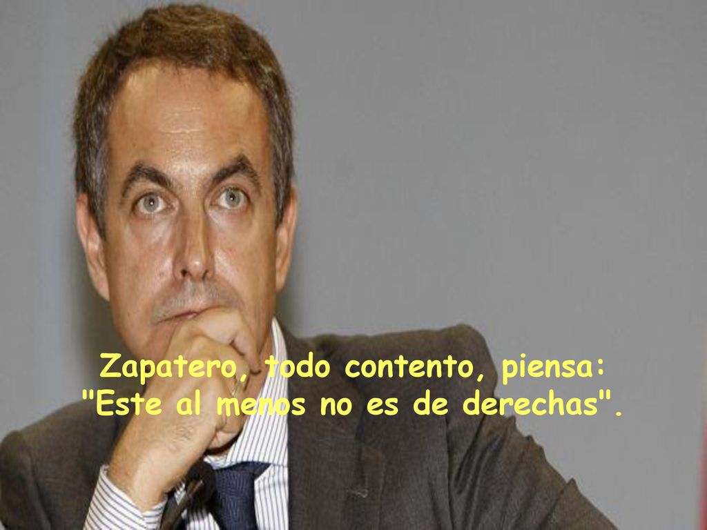 Zapatero, todo contento, piensa: Este al menos no es de derechas .