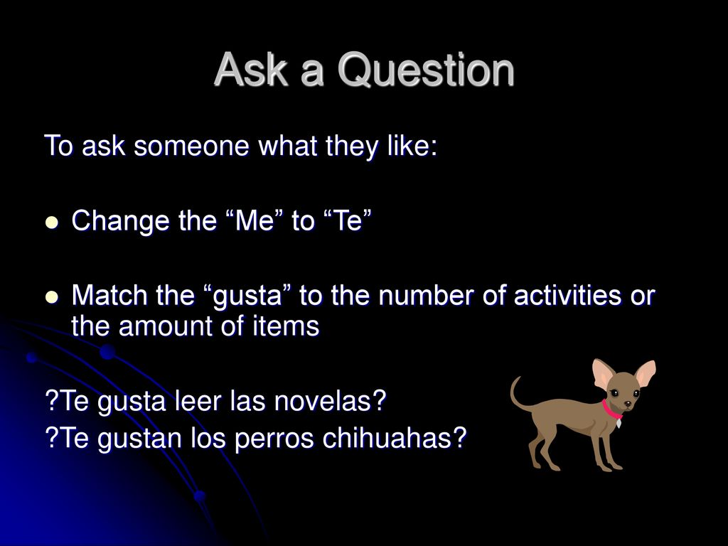 Ask a Question To ask someone what they like: Change the Me to Te