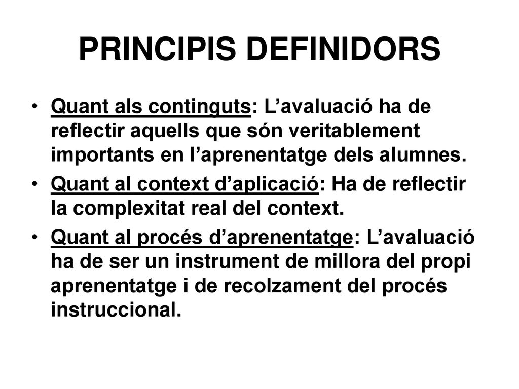 PRINCIPIS DEFINIDORS Quant als continguts: L’avaluació ha de reflectir aquells que són veritablement importants en l’aprenentatge dels alumnes.