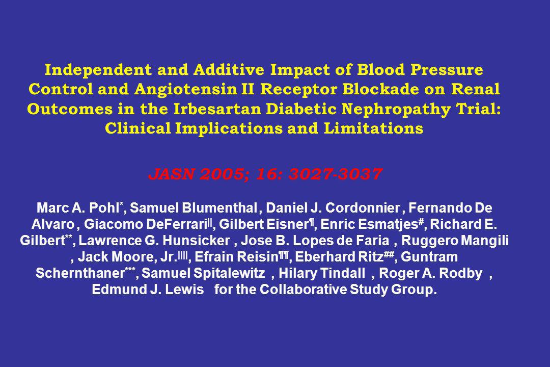 Independent and Additive Impact of Blood Pressure Control and Angiotensin II Receptor Blockade on Renal Outcomes in the Irbesartan Diabetic Nephropathy Trial: Clinical Implications and Limitations JASN 2005; 16: Marc A.