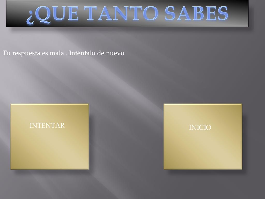 ¿QUE TANTO SABES Tu respuesta es mala . Inténtalo de nuevo INTENTAR